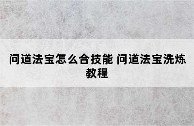 问道法宝怎么合技能 问道法宝洗炼教程